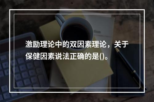 激励理论中的双因素理论，关于保健因素说法正确的是()。