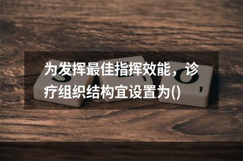 为发挥最佳指挥效能，诊疗组织结构宜设置为()