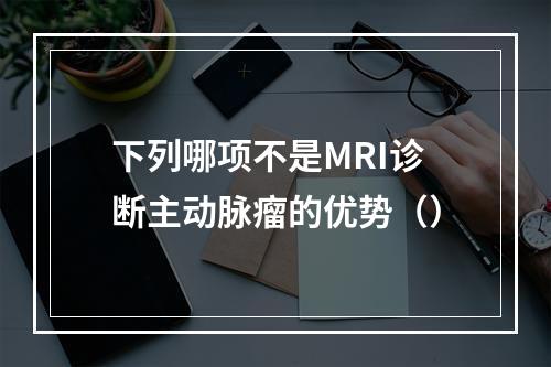 下列哪项不是MRI诊断主动脉瘤的优势（）