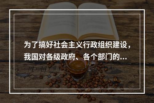 为了搞好社会主义行政组织建设，我国对各级政府、各个部门的机构