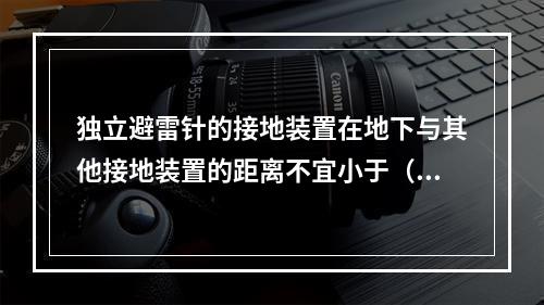 独立避雷针的接地装置在地下与其他接地装置的距离不宜小于（）m