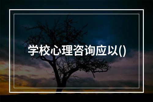 学校心理咨询应以()