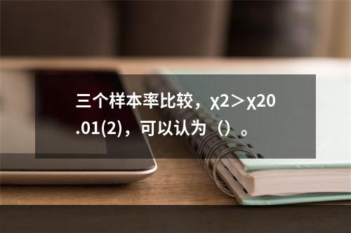 三个样本率比较，χ2＞χ20.01(2)，可以认为（）。