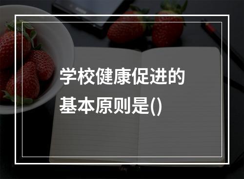 学校健康促进的基本原则是()