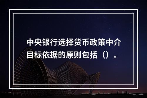 中央银行选择货币政策中介目标依据的原则包括（）。