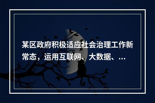 某区政府积极适应社会治理工作新常态，运用互联网、大数据、云计