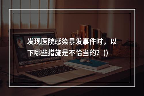 发现医院感染暴发事件时，以下哪些措施是不恰当的？()