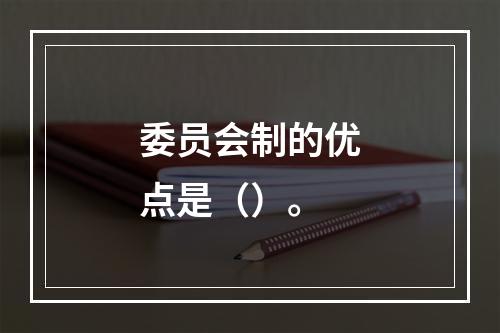 委员会制的优点是（）。