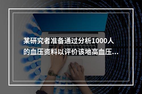 某研究者准备通过分析1000人的血压资料以评价该地高血压患病