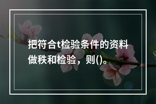 把符合t检验条件的资料做秩和检验，则()。