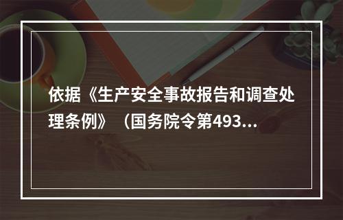 依据《生产安全事故报告和调查处理条例》（国务院令第493号）