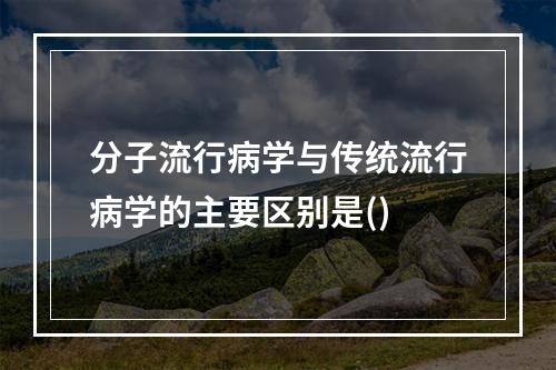 分子流行病学与传统流行病学的主要区别是()