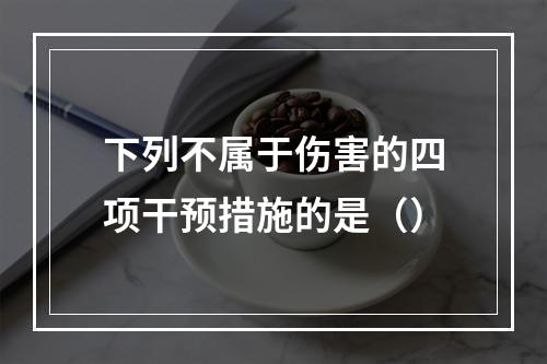 下列不属于伤害的四项干预措施的是（）