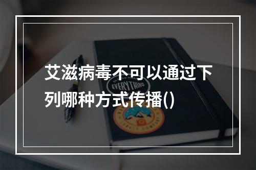 艾滋病毒不可以通过下列哪种方式传播()