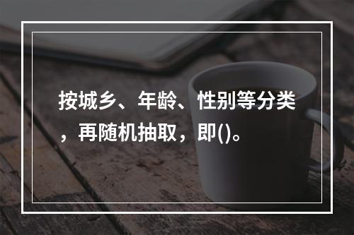 按城乡、年龄、性别等分类，再随机抽取，即()。