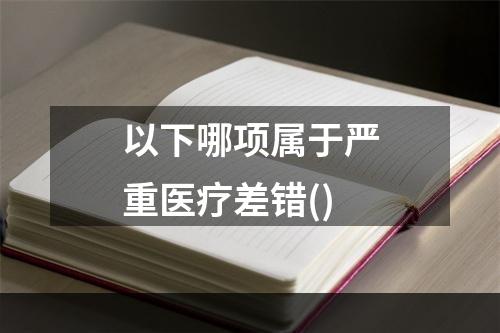 以下哪项属于严重医疗差错()