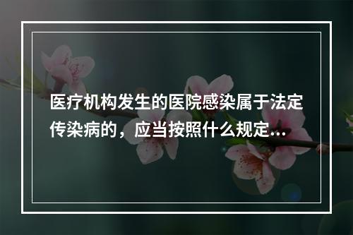 医疗机构发生的医院感染属于法定传染病的，应当按照什么规定进行