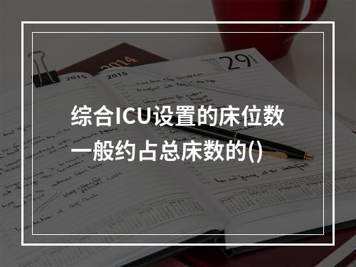 综合ICU设置的床位数一般约占总床数的()