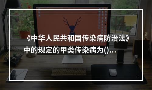 《中华人民共和国传染病防治法》中的规定的甲类传染病为()。