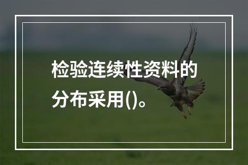 检验连续性资料的分布采用()。