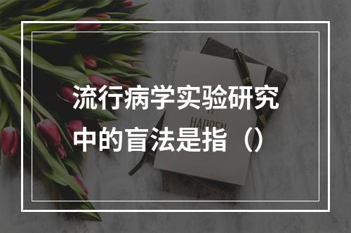 流行病学实验研究中的盲法是指（）