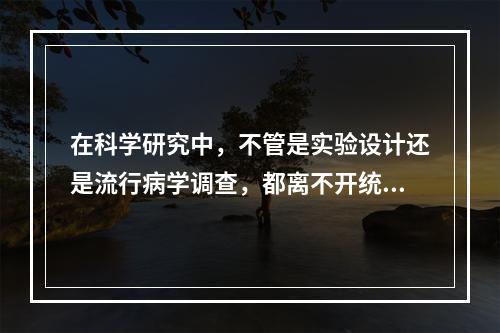 在科学研究中，不管是实验设计还是流行病学调查，都离不开统计学