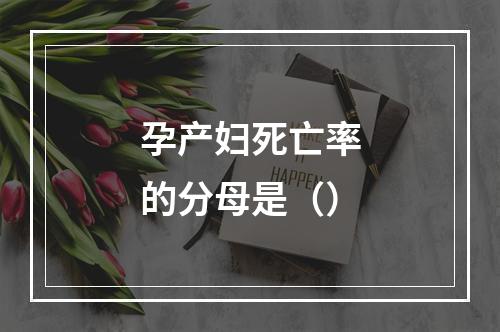 孕产妇死亡率的分母是（）