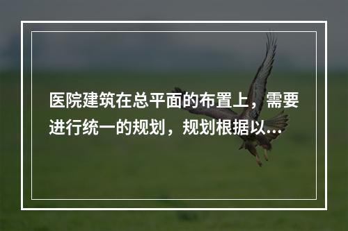 医院建筑在总平面的布置上，需要进行统一的规划，规划根据以下哪