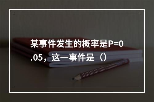 某事件发生的概率是P=0.05，这一事件是（）