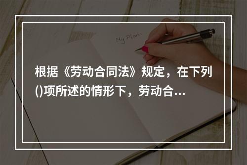 根据《劳动合同法》规定，在下列()项所述的情形下，劳动合同终