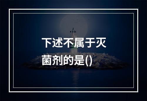 下述不属于灭菌剂的是()