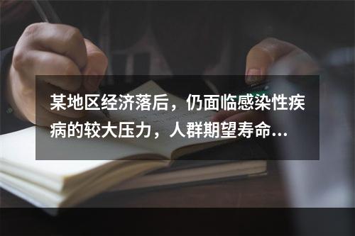 某地区经济落后，仍面临感染性疾病的较大压力，人群期望寿命相对