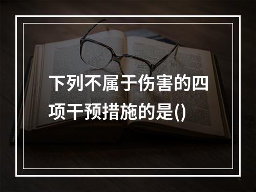 下列不属于伤害的四项干预措施的是()