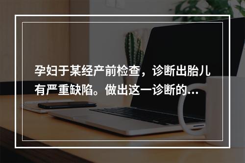 孕妇于某经产前检查，诊断出胎儿有严重缺陷。做出这一诊断的行为