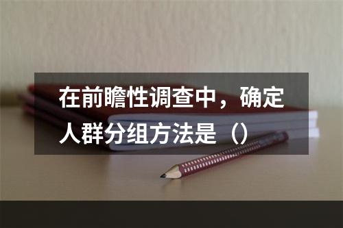 在前瞻性调查中，确定人群分组方法是（）