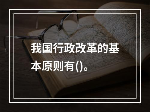 我国行政改革的基本原则有()。