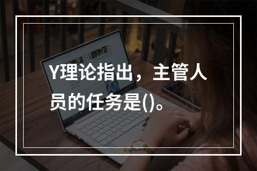 Y理论指出，主管人员的任务是()。