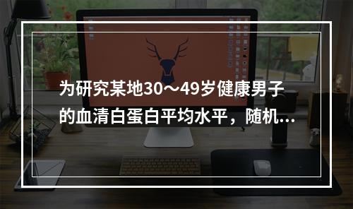 为研究某地30～49岁健康男子的血清白蛋白平均水平，随机抽查