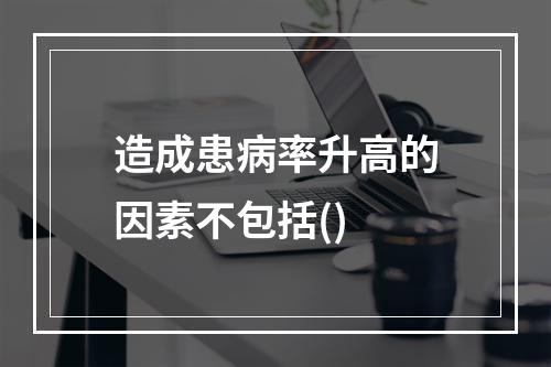 造成患病率升高的因素不包括()