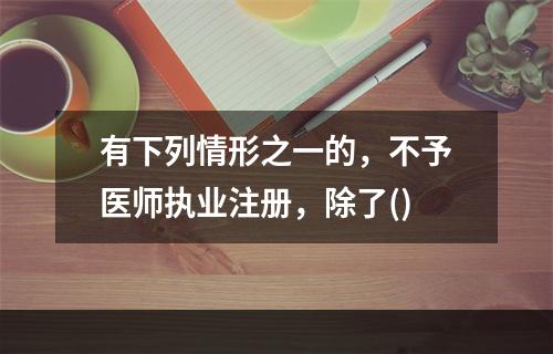 有下列情形之一的，不予医师执业注册，除了()