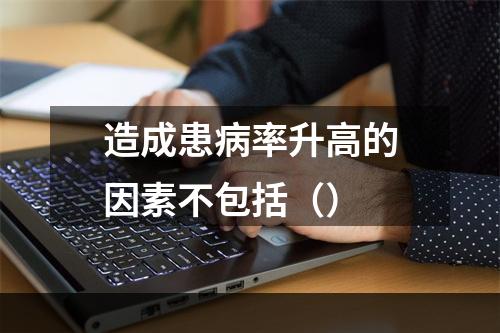 造成患病率升高的因素不包括（）