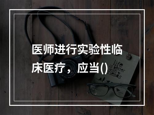 医师进行实验性临床医疗，应当()