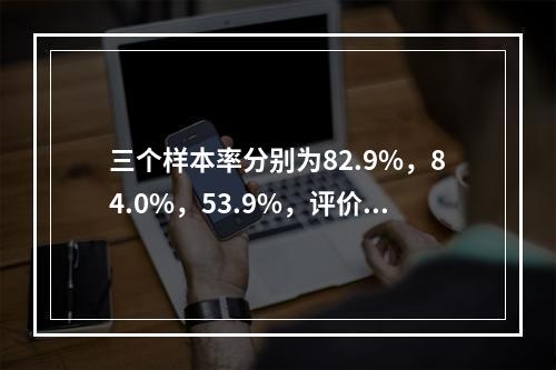 三个样本率分别为82.9%，84.0%，53.9%，评价其高