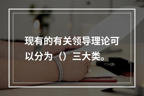 现有的有关领导理论可以分为（）三大类。