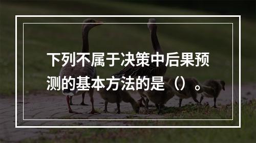 下列不属于决策中后果预测的基本方法的是（）。