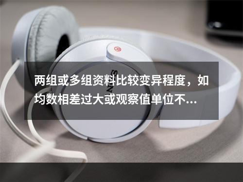 两组或多组资料比较变异程度，如均数相差过大或观察值单位不同时