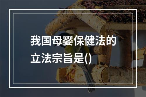 我国母婴保健法的立法宗旨是()