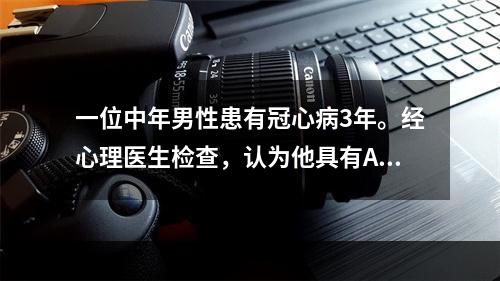 一位中年男性患有冠心病3年。经心理医生检查，认为他具有A型行