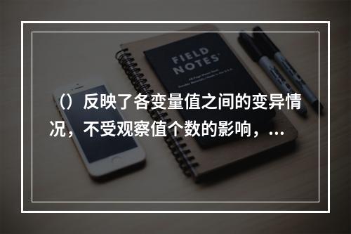 （）反映了各变量值之间的变异情况，不受观察值个数的影响，但单