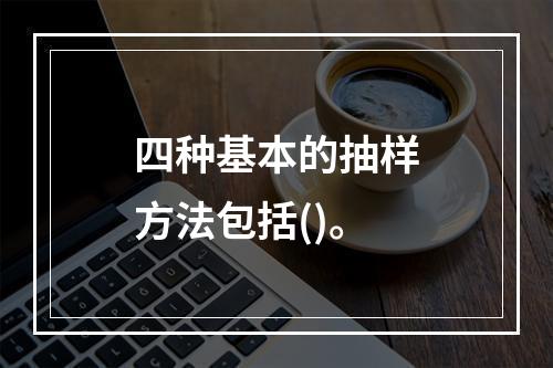 四种基本的抽样方法包括()。